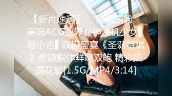 【新片速遞】  ✿稀有露脸✿ 高端ACG业界女神爆机少女▌喵小吉▌双模盛宴《圣诞特辑》稚嫩胴体鲜嫩双鲍 精彩拍摄花絮[1.5G/MP4/3:14]