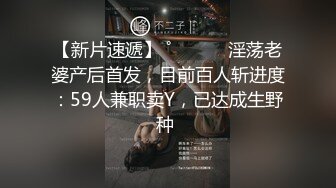 【新片速遞】 ˚❤️⁎⁺ 淫荡老婆产后首发，目前百人斩进度：59人兼职卖Y，已达成生野种 