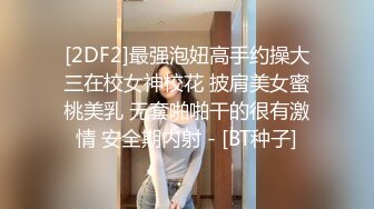 [2DF2]最强泡妞高手约操大三在校女神校花 披肩美女蜜桃美乳 无套啪啪干的很有激情 安全期内射 - [BT种子]