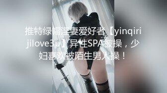 推特绿帽淫妻爱好者【yinqirijilove3p】异性SPA被操，少妇喜欢被陌生男人操！