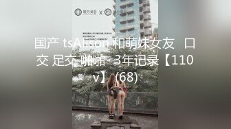 国产 tsAlison 和萌妹女友⭐口交 足交 啪啪⭐3年记录【110v】 (68)