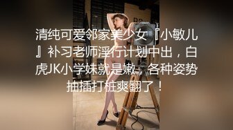 清纯可爱邻家美少女『小敏儿』补习老师淫行计划中出，白虎JK小学妹就是嫩，各种姿势抽插打桩爽翻了！