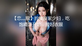 【恋灬歌】约操良家少妇，吃饱喝足开始，撩起衣服