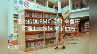 蜜桃传媒 PMC-051 禽兽哥哥强上亲妹妹 高潮抽搐