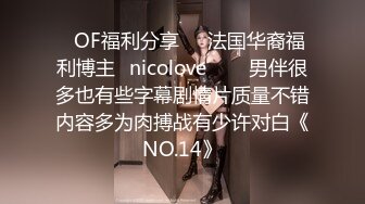 ❤OF福利分享❤㊙法国华裔福利博主⭐nicolove⭐▶▶男伴很多也有些字幕剧情片质量不错内容多为肉搏战有少许对白《NO.14》