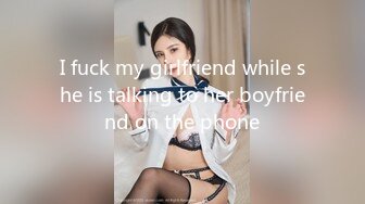 I fuck my girlfriend while she is talking to her boyfriend on the phone