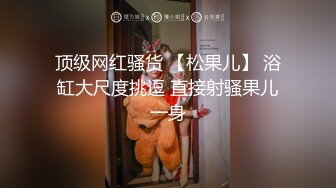 顶级网红骚货 【松果儿】 浴缸大尺度挑逗 直接射骚果儿一身