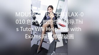 MDUS系列[中文字幕].LAX-0010.色气家教的性爱辅导.This Tutor Will Help You with Exams.麻豆传媒映画