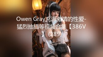 Owen Gray充满激情的性爱-猛烈抽插等视频合集【386V】 (289)