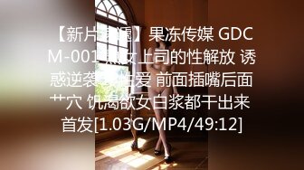 【新片速遞】果冻传媒 GDCM-001 熟女上司的性解放 诱惑逆袭3P性爱 前面插嘴后面艹穴 饥渴欲女白浆都干出来 首发[1.03G/MP4/49:12]