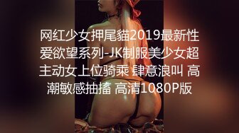 网红少女押尾貓2019最新性爱欲望系列-JK制服美少女超主动女上位骑乘 肆意浪叫 高潮敏感抽搐 高清1080P版