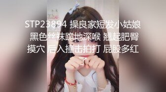 STP23894 操良家短发小姑娘 黑色丝袜跪地深喉 翘起肥臀摸穴 后入撞击拍打 屁股多红了