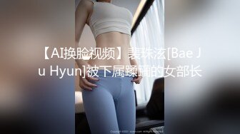 【AI换脸视频】裴珠泫[Bae Ju Hyun]被下属蹂躏的女部长