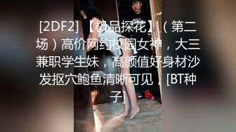 [2DF2] 【极品探花】（第二场）高价网约校园女神，大三兼职学生妹，高颜值好身材沙发抠穴鲍鱼清晰可见，[BT种子]