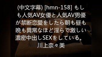 (中文字幕) [hmn-158] もしも人気AV女優と人気AV男優が禁断恋愛をしたら朝も昼も晩も異常なほど淫らで激しい濃密中出しSEXをしている。 川上奈々美