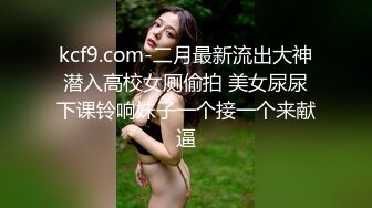 kcf9.com-二月最新流出大神潜入高校女厕偷拍 美女尿尿下课铃响妹子一个接一个来献逼