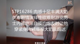 STP16286 肉感十足丰满大奶美眉剧情演绎性欲难耐游览男士内裤意淫自摸约炮友时让他穿紧身内裤爆操大奶乱蹦达