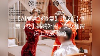 【AI高清2K修复】10.26【小宝寻花】高端外围，美女翘臀床上花式啪啪