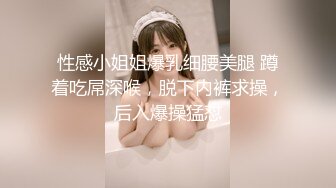 性感小姐姐爆乳细腰美腿 蹲着吃屌深喉，脱下内裤求操，后入爆操猛怼