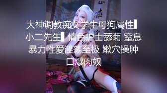 大神调教痴女学生母狗属性▌小二先生▌情色护士舔菊 窒息暴力性爱淫荡至极 嫩穴操肿口爆肉奴