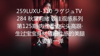 259LUXU-310 ラグジュTV 284 秋葉莉緒 较佳观感系列第125期·肉丝蕾边尖头高跟·生过宝宝身材依旧性感的美腿人妻第一弹