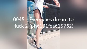 0045 - Everyones dream to fuck 2 (ph6131fea615762)