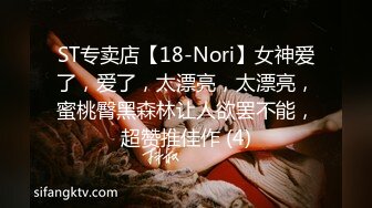 ST专卖店【18-Nori】女神爱了，爱了，太漂亮，太漂亮，蜜桃臀黑森林让人欲罢不能，超赞推佳作 (4)