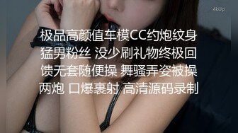 极品高颜值车模CC约炮纹身猛男粉丝 没少刷礼物终极回馈无套随便操 舞骚弄姿被操两炮 口爆裹射 高清源码录制