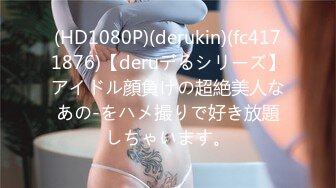 (HD1080P)(derukin)(fc4171876)【deruデるシリーズ】アイドル顔負けの超絶美人なあの-をハメ撮りで好き放題しちゃいます。