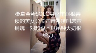 桑拿会所SOLO身材丰润很善谈的美女公关声音很嗲叫床声销魂一对超级木瓜吊钟大奶很给力