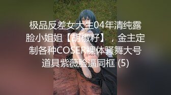 极品反差女大生04年清纯露脸小姐姐【胡椒籽】，金主定制各种COSER裸体骚舞大号道具紫薇脸逼同框 (5)