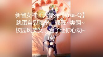 新晋女神！大漂亮【Lisa-Q】跳蛋自慰喷水，裸舞~爽翻~ 校园风美女，看了让你心动~ (4)