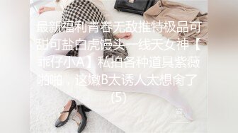 最新福利青春无敌推特极品可甜可盐白虎馒头一线天女神【乖仔小A】私拍各种道具紫薇啪啪，这嫩B太诱人太想肏了 (5)