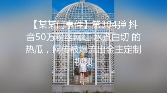 【某某门事件】第304弹 抖音50万粉丝网红 水煮白切 的热瓜，网传被爆流出金主定制视频