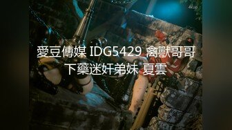 愛豆傳媒 IDG5429 禽獸哥哥下藥迷奸弟妹 夏雲