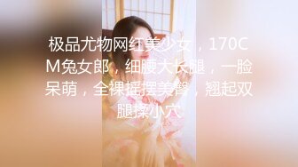 极品尤物网红美少女，170CM兔女郎，细腰大长腿，一脸呆萌，全裸摇摆美臀，翘起双腿揉小穴