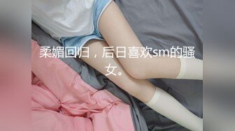 柔媚回归，后日喜欢sm的骚女。