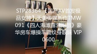 STP28364 【国产AV首发极品女神】天美传媒新作TMW091《四人海滩露营炮旅》豪华房车爆操车震纹身靓妹 VIP0600