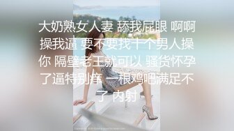 大奶熟女人妻 舔我屁眼 啊啊操我逼 要不要找十个男人操你 隔壁老王就可以 骚货怀孕了逼特别痒 一根鸡吧满足不了 内射