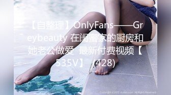 【自整理】OnlyFans——Greybeauty 在闺蜜家的厨房和她老公做爱  最新付费视频【535V】  (428)