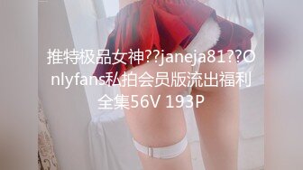 推特极品女神??janeja81??Onlyfans私拍会员版流出福利全集56V 193P