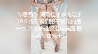  绿意盎然 海角侄子爆肏嫂子19.0 终于得到嫂子菊花的第一次了 疼痛难忍泪流满面 既心疼又快感十足