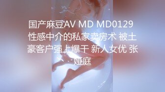 国产麻豆AV MD MD0129 性感中介的私家卖房术 被土豪客户强上爆干 新人女优 张娅庭