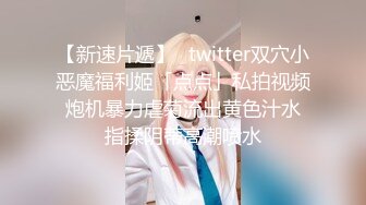 【新速片遞】✨twitter双穴小恶魔福利姬「点点」私拍视频 炮机暴力虐菊流出黄色汁水 指揉阴蒂高潮喷水