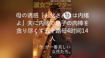 母の诱惑「お父さんには内绪よ」夫に内绪で息子の肉棒を贪り尽くす五十路母4时间14人