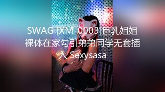 SWAG [XM-0003]巨乳姐姐裸体在家勾引弟弟同学无套插入 Sexysasa