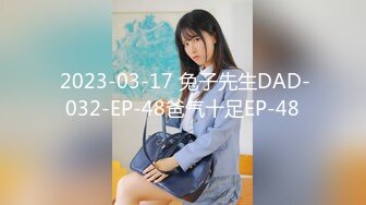  2023-03-17 兔子先生DAD-032-EP-48爸气十足EP-48