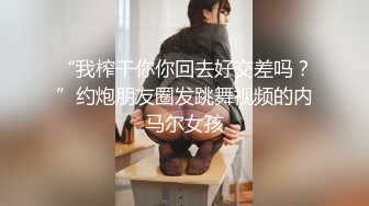 “我榨干你你回去好交差吗？”约炮朋友圈发跳舞视频的内马尔女孩