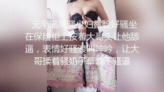   无毛逼风骚少妇露脸好骚坐在保险柜上按着大哥头让他舔逼，表情好骚浪叫呻吟，让大哥揉着骚奶子草嘴干骚逼