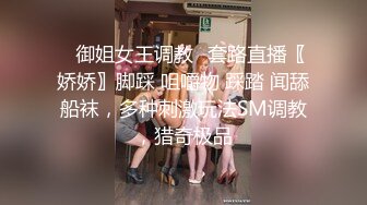 ✿御姐女王调教✿套路直播〖娇娇〗脚踩 咀嚼物 踩踏 闻舔船袜，多种刺激玩法SM调教，猎奇极品